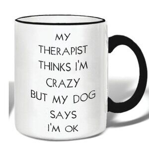 My Therapist Thinks I am Crazy But My Dog Says I'm Ok  Mug